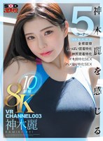 VR CHANNEL 003 8KVR10射精 神木麗 神木麗を感じる（身体、胸、尻、顔、素）5コーナー×全裸観察×おっぱい密着特化×神尻密着特化×イキ顔特化SEX×ハメ撮り特化SEX 神木麗の作品画像