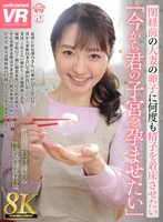 【8K VR】「今から君の子宮を孕ませたい」 閉経前の人妻の卵子に何度も精子を着床させたい 澤乃かのかの作品画像